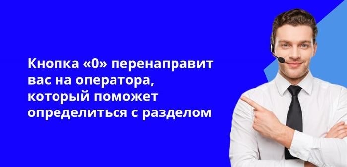 При нажатии на кнопку с номером 0, вы будете перенаправлены на оператора, который сможет помочь вам определиться с выбором раздела.